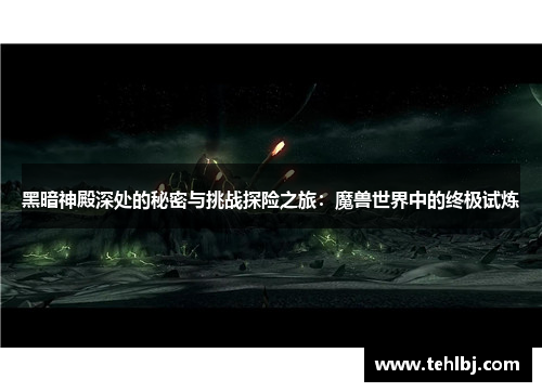 黑暗神殿深处的秘密与挑战探险之旅：魔兽世界中的终极试炼