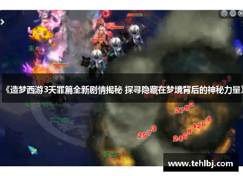 《造梦西游3天罪篇全新剧情揭秘 探寻隐藏在梦境背后的神秘力量》