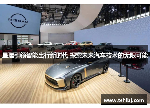 星瑞引领智能出行新时代 探索未来汽车技术的无限可能