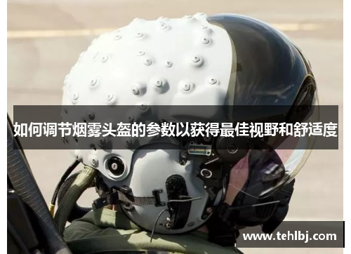 如何调节烟雾头盔的参数以获得最佳视野和舒适度