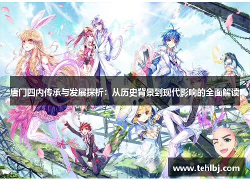 唐门四内传承与发展探析：从历史背景到现代影响的全面解读